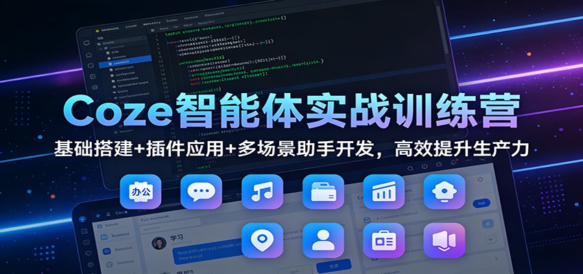 Coze智能体实战训练营：基础搭建+插件应用+多场景助手开发，高效提升生产力| 网创圈