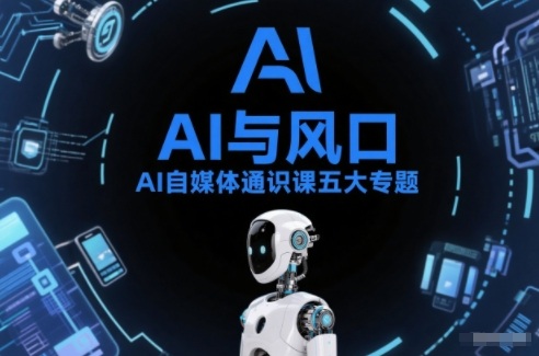 AI自媒体通识课五大专题，AI基础操作篇+AI生活娱乐篇+AI职场提效篇+AI自媒体实操篇+账号创作工具篇| 网创圈