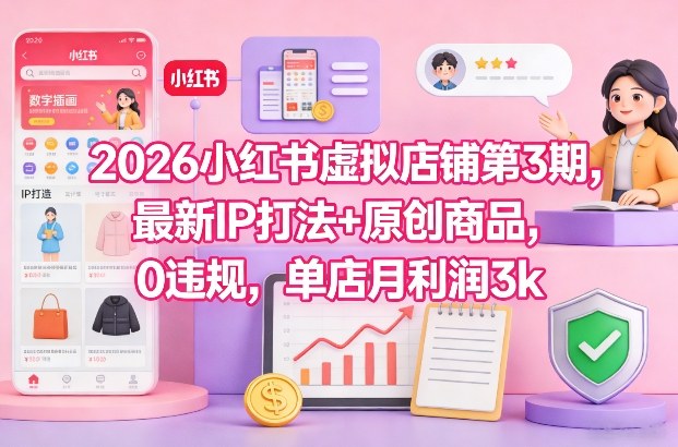 2026小红书虚拟店铺第3期，最新IP打法+原创商品，0违规，单店月利润3k+| 网创圈