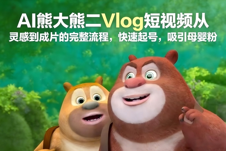 AI熊大熊二Vlog短视频从灵感到成片的完整流程，快速起号，吸引母婴粉| 网创圈