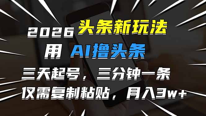2026最新头条玩法，用AI撸头条，3天必起号，3分钟1条，只需要复制粘贴，简单月入3W+| 网创圈