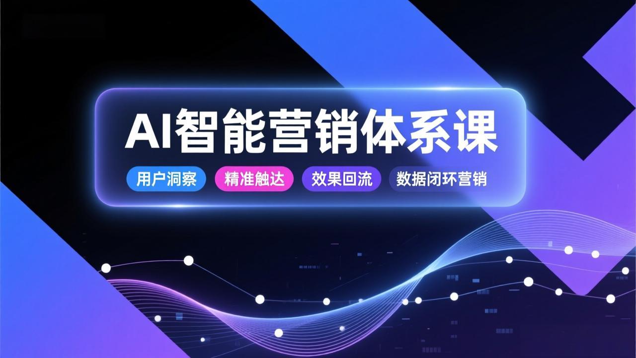 AI智能营销体系课，从用户洞察、精准触达到效果回流的数据闭环营销，提升整体营销效率与转化率| 网创圈