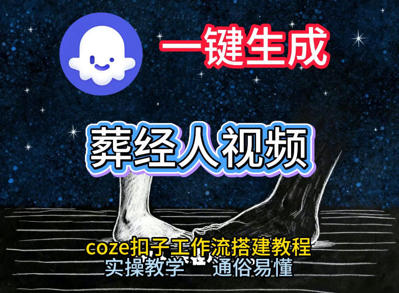 通过Coze工作流，一键生成《葬经人》爆火短视频，实操搭建教学课，通俗易懂| 网创圈