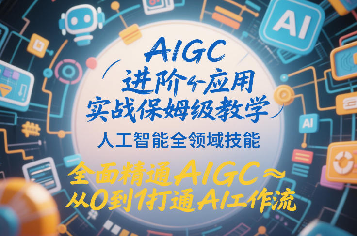 AIGC进阶应用实战保姆级教学，人工智能全领域技能，全面精通AIGC从0到1打通AI工作流| 网创圈