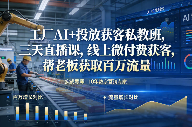 工厂AI+投放获客私教班，三天直播课，线上微付费获客，帮老板获取百万流量| 网创圈