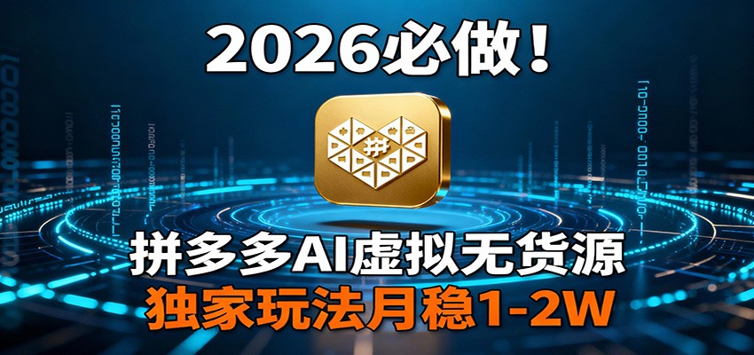 2026 必做！拼多多 AI 虚拟无货源，独家玩法月稳 1-2W| 网创圈