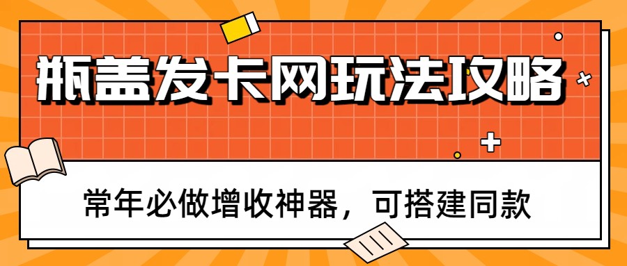 瓶盖发卡网玩法攻略，常年必做增收神器，可搭建同款| 网创圈