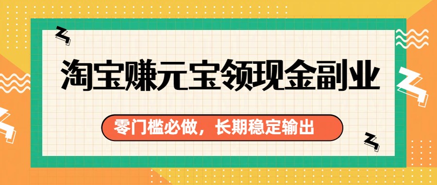 淘宝赚元宝领现金副业，零门槛必做，长期稳定输出| 网创圈