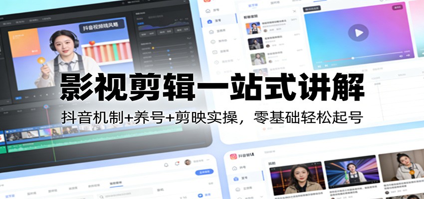 影视剪辑一站式讲解：抖音机制+养号+剪映实操，零基础轻松起号| 网创圈