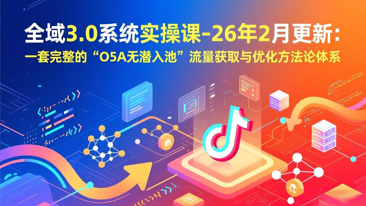 全域3.0系统实操课-26年2月更新：一套完整的“O5A无潜入池”流量获取与优化方法论体系| 网创圈