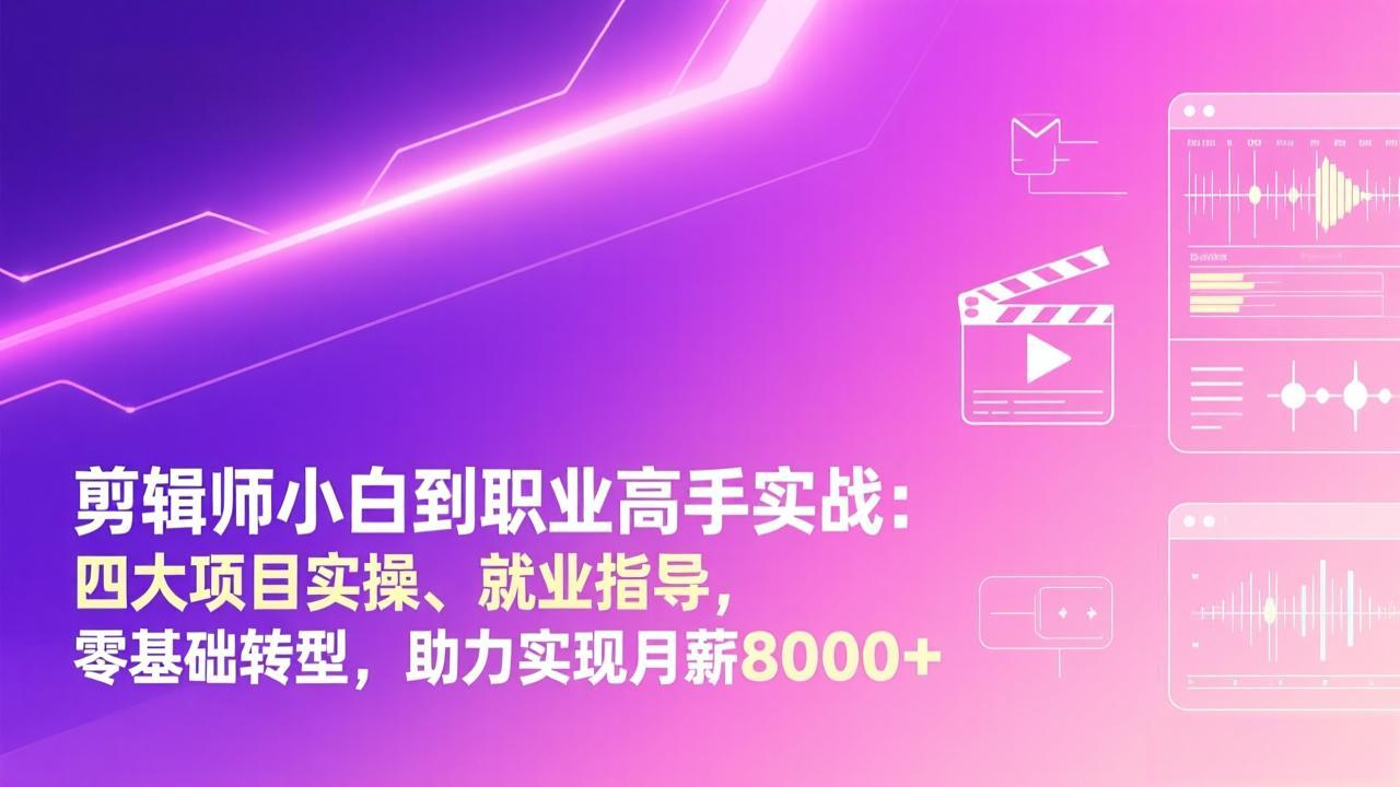 剪辑师小白到职业高手实战：四大项目实操、就业指导，零基础转型，助力实现月薪8000+| 网创圈