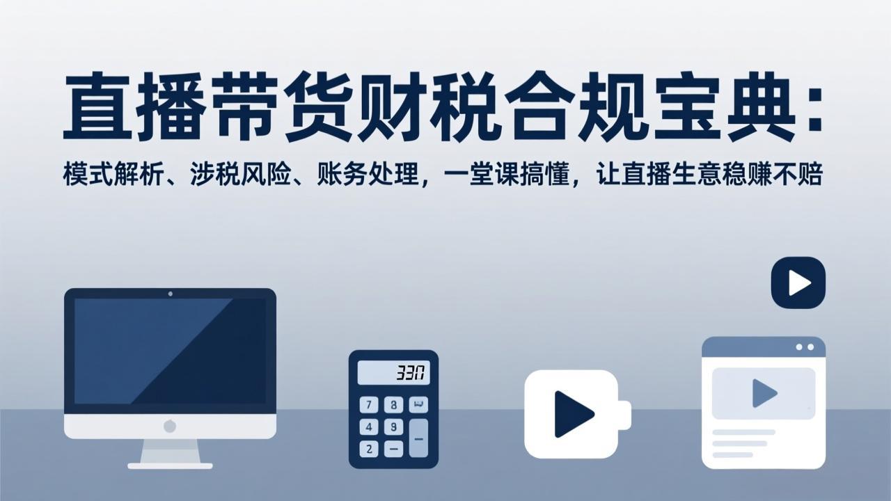 直播带货财税合规宝典：模式解析、涉税风险、账务处理，一堂课搞懂，让直播生意稳赚不赔| 网创圈