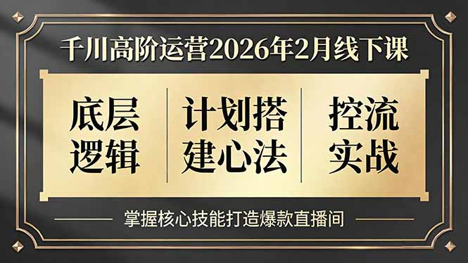 千川高阶运营2026年2月线下课，底层逻辑、计划搭建心法、控流实战，掌握核心技能打造爆款直播间| 网创圈