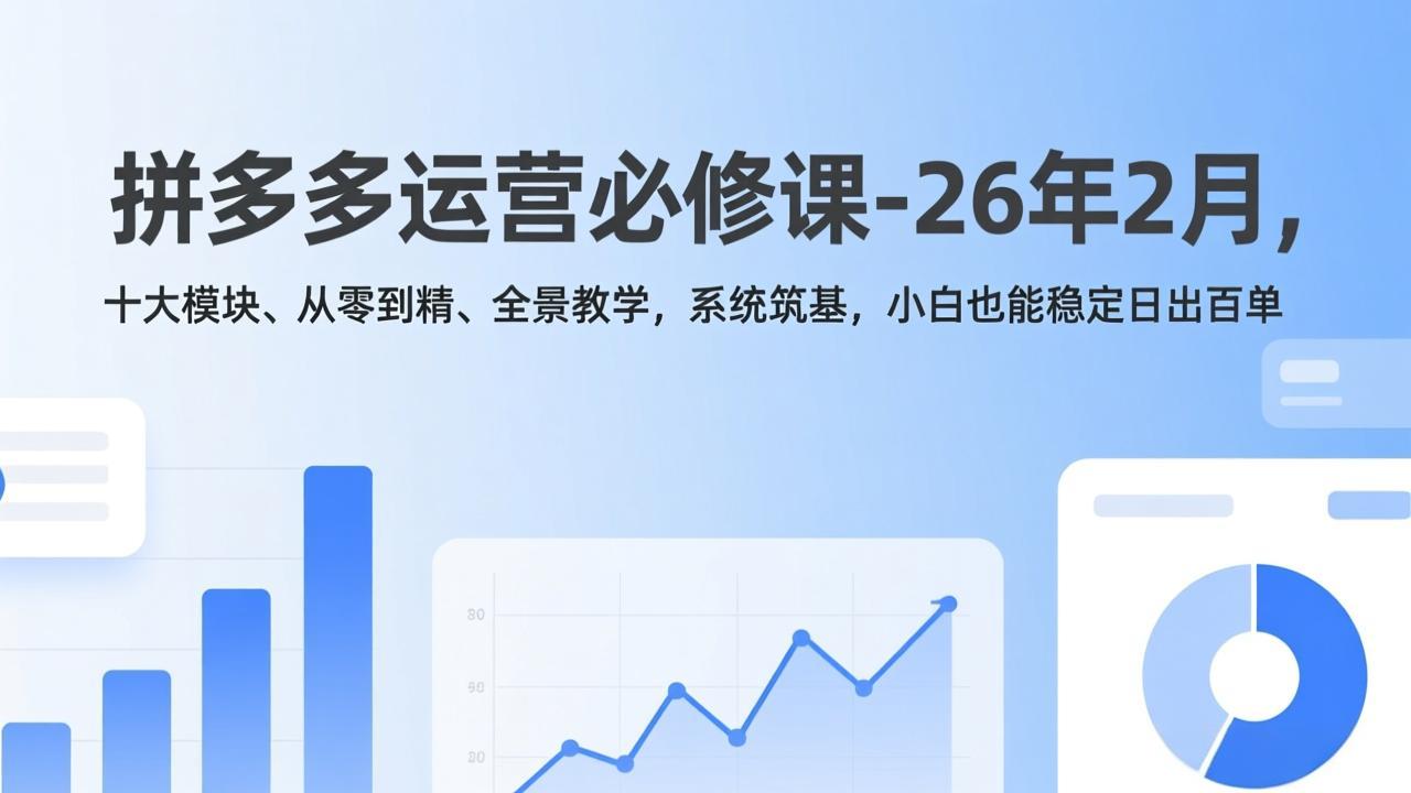 拼多多运营必修课-26年2月，十大模块、从零到精、全景教学，系统筑基，小白也能稳定日出百单| 网创圈