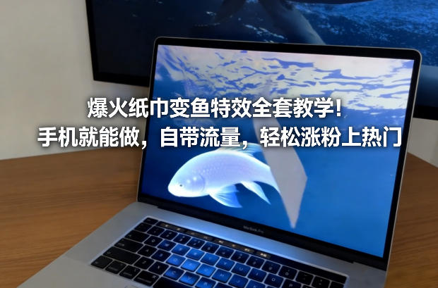 爆火纸巾变鱼特效全套教学！手机就能做，自带流量，轻松涨粉上热门| 网创圈