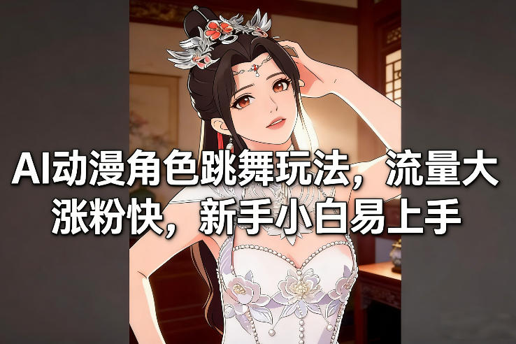 AI动漫角色跳舞玩法，流量大涨粉快，新手小白易上手| 网创圈