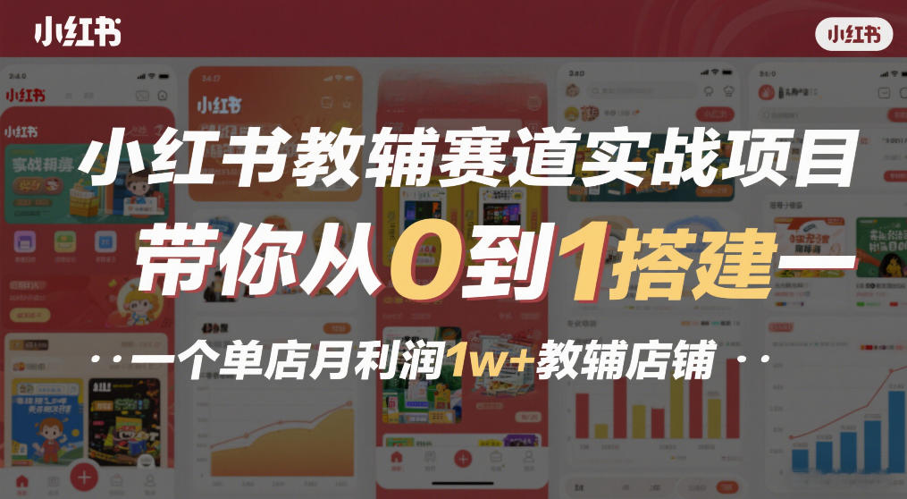 小红书教辅赛道实战项目，带你从0到1搭建一个单店月利润1w+教辅店铺| 网创圈