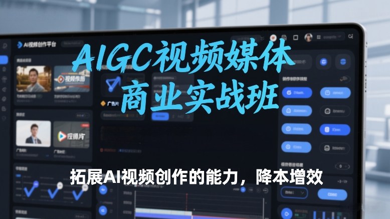 AIGC视频媒体商业实战班，拓展AI视频创作的能力，降本增效| 网创圈