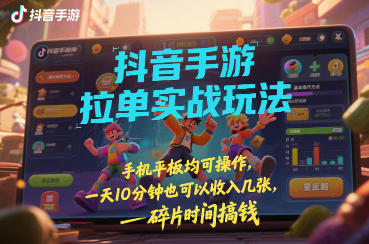 抖音手游拉单实战玩法，手机平板均可操作，一天10分钟也可以收入几张，碎片时间搞钱【揭秘】| 网创圈