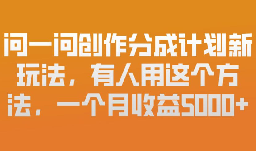 问一问创作分成计划新玩法，有人用这个方法，一个月收益5k，新手友好，有微信就能做【揭秘】| 网创圈