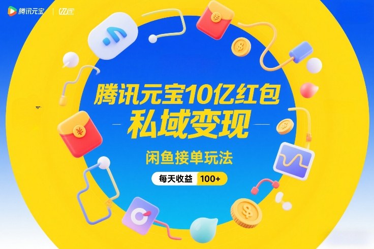腾讯元宝10亿红包，私域变现，闲鱼接单玩法，每天收益100+| 网创圈