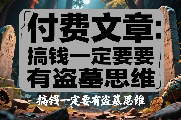 付费文章：搞钱一定要有盗墓思维| 网创圈