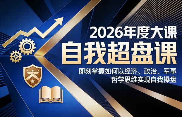 2026年度大课《自我超盘课》，即刻掌握如何以经济、政治、军事、哲学思维实现自我操盘| 网创圈