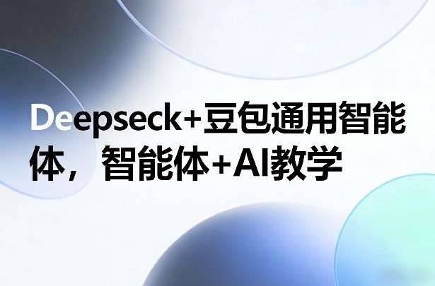 Deepseck+豆包通用智能体，智能体+AI教学| 网创圈