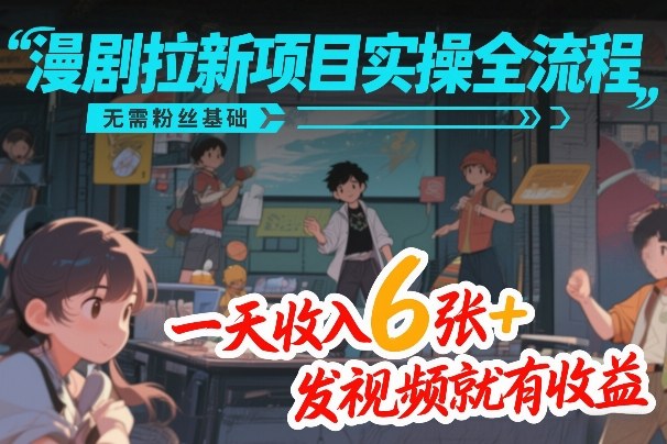 漫剧拉新项目实操全流程，无需粉丝基础，一天收入6张+，发视频就有收益| 网创圈