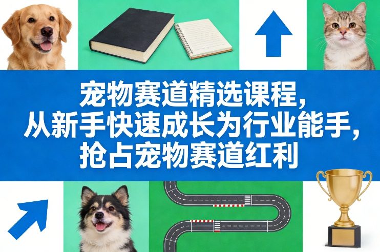 宠物赛道精选课程，从新手快速成长为行业能手，抢占宠物赛道红利| 网创圈