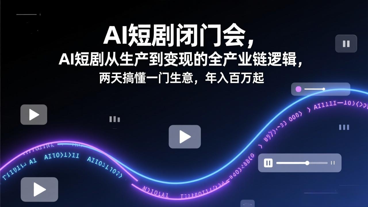 AI短剧闭门会，AI短剧从生产到变现的全产业链逻辑，两天搞懂一门生意，年入百万起| 网创圈