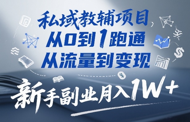 私域教辅项目，从0到1跑通，从流量到变现，新手副业月入1W+| 网创圈