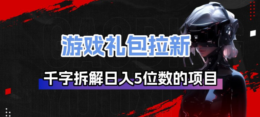 游戏礼包拉新_千字拆解日入5位数的项目逻辑| 网创圈