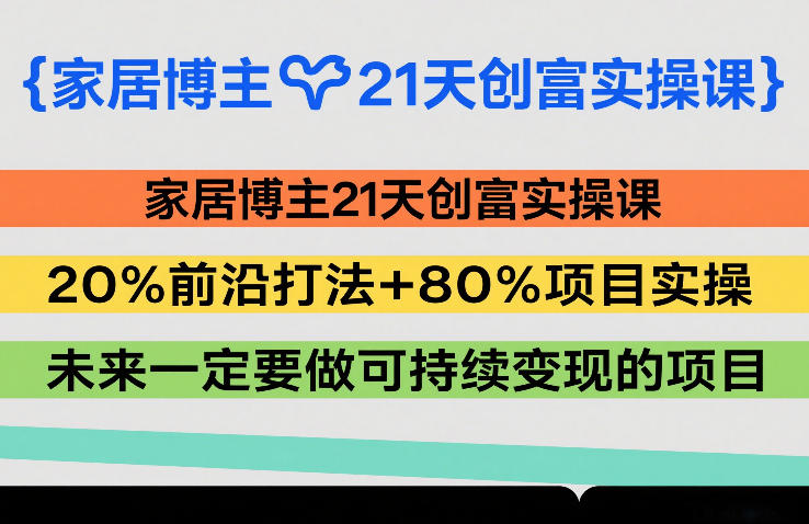 家居博主21天创富实操课，20%前沿打法+80%项目实操，未来一定要做可持续变现的项目| 网创圈