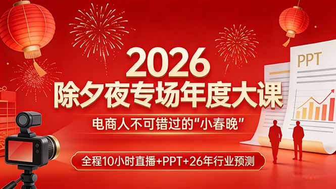 2026除夕夜专场年度大课，全程10小时直播+PPT+26年行业预测，是电商人不可错过的“小春晚”| 网创圈