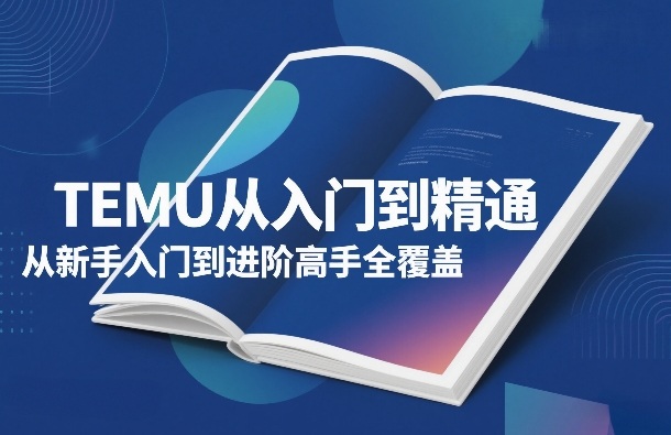 TEMU从入门到精通，从新手入门到进阶高手全覆盖| 网创圈