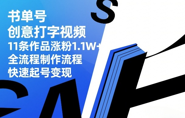 书单号创意打字视频，11条作品涨粉1.1W+，全流程制作流程，快速起号变现| 网创圈