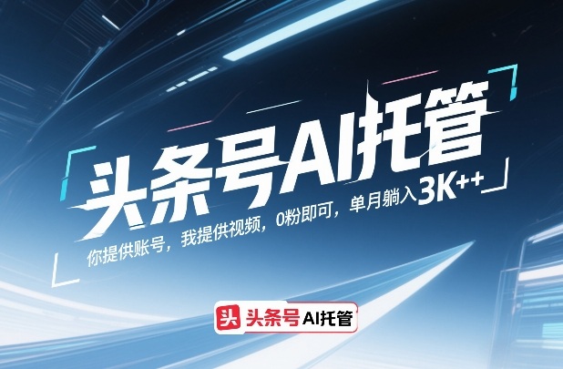 头条号AI托管，你提供账号，我提供视频，0粉即可，单月躺入3k+【揭秘】| 网创圈