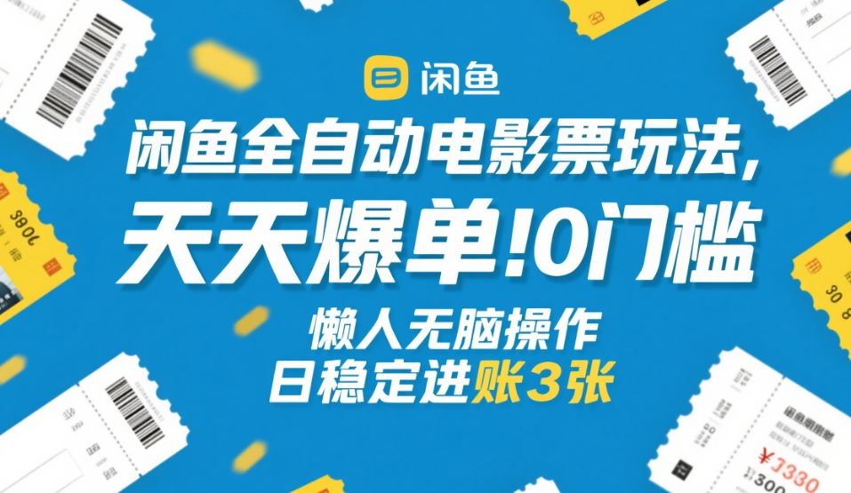 闲鱼全自动电影票玩法，天天爆单，0门槛，懒人无脑操作，日稳定进账3张+【揭秘】| 网创圈