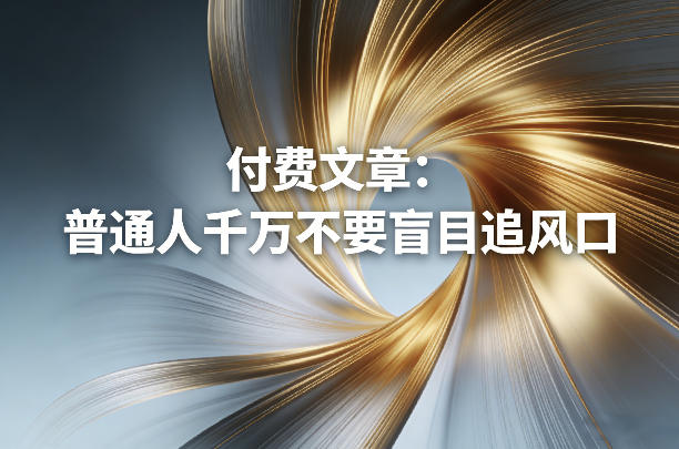 付费文章：普通人千万不要盲目追风口| 网创圈