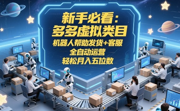 新手必看：多多虚拟类目，机器人帮助发货+客服，全自动运营，轻松月入五位数【揭秘】| 网创圈
