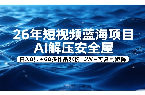 26年短视频蓝海项目，AI解压安全屋，日入8张+60多作品涨粉16W+可复制矩阵| 网创圈