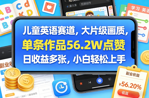 儿童英语赛道，大片级画质，单条作品56.2W点赞，日收益多张，小白轻松上手| 网创圈