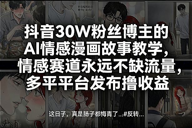 抖音30W粉丝博主的AI情感漫画故事教学，情感赛道永远不缺流量，多平台发布撸收益！| 网创圈