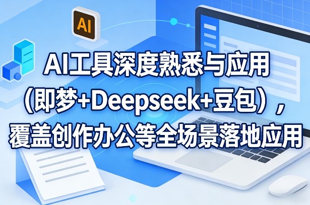 AI工具深度熟悉与应用(即梦+Deepseek+豆包)，覆盖创作办公等全场景落地应用| 网创圈