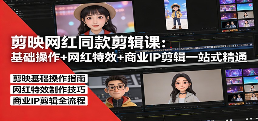 剪映网红同款剪辑：基础操作+网红特效+商业IP剪辑一站式精通| 网创圈
