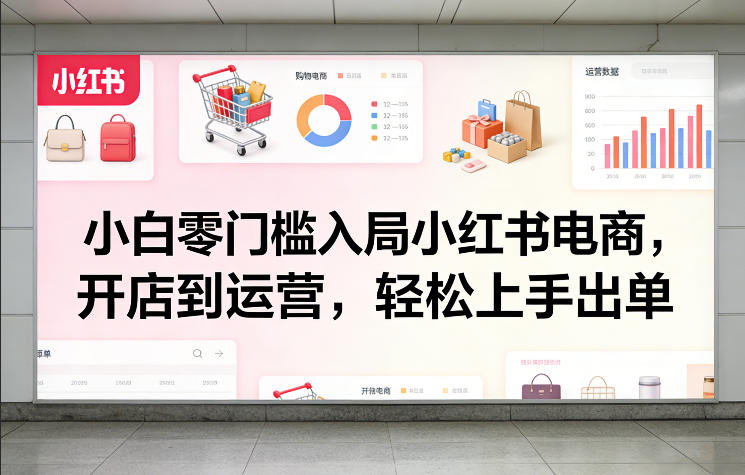 小白零门槛入局小红书电商，开店到运营，轻松上手出单| 网创圈