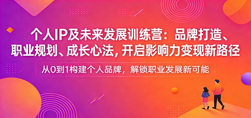 个人IP及未来发展训练营：品牌打造、职业规划、成长心法，开启影响力变现新路径| 网创圈