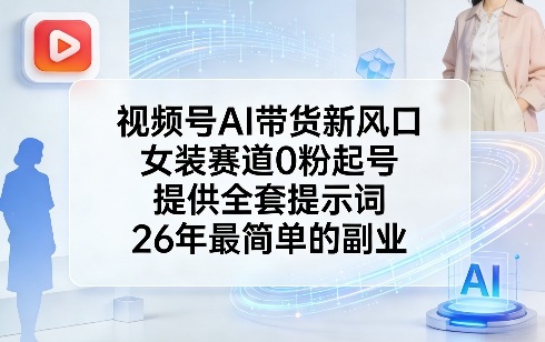 视频号AI带货新风口，女装赛道0粉起号，提供全套提示词，26年最简单的副业| 网创圈