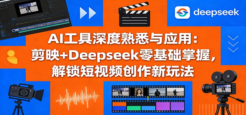 AI工具深度熟悉与应用：剪映+Deepseek零基础掌握，解锁短视频创作新玩法| 网创圈